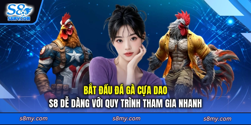 Bắt đầu đá gà cựa dao S8 dễ dàng với quy trình tham gia nhanh