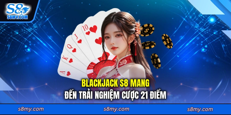 Blackjack S8 mang đến trải nghiệm cược 21 điểm