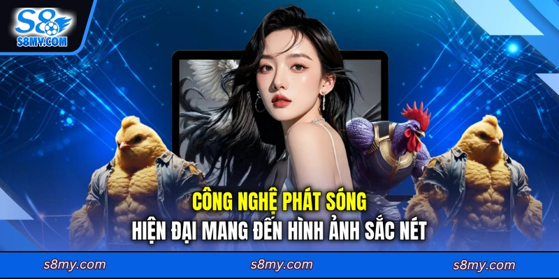 Công nghệ phát sóng hiện đại mang đến hình ảnh sắc nét