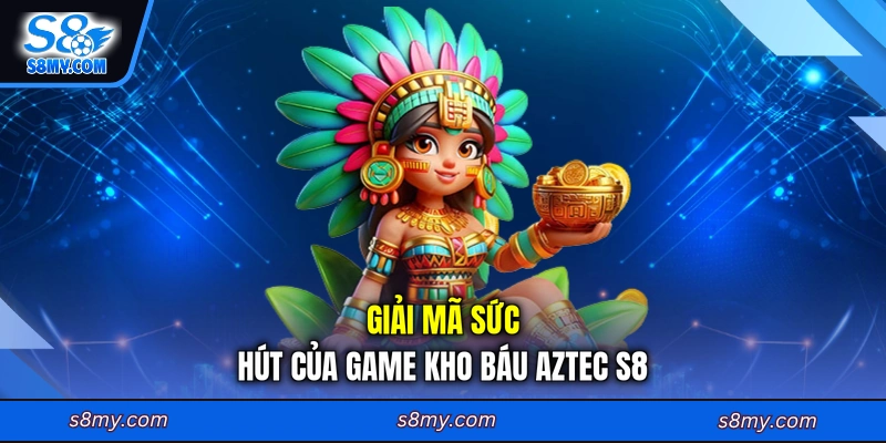 Giải mã sức hút của game kho báu Aztec S8