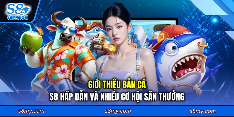 Giới thiệu bắn cá S8 hấp dẫn và nhiều cơ hội săn thưởng