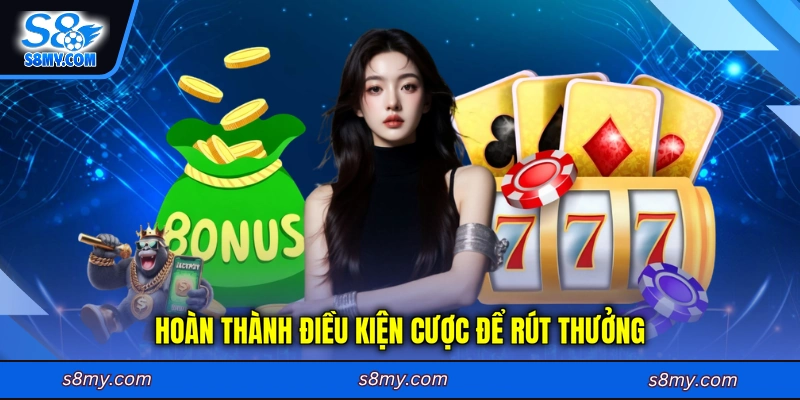 Hoàn thành điều kiện cược trong sảnh game để rút thưởng