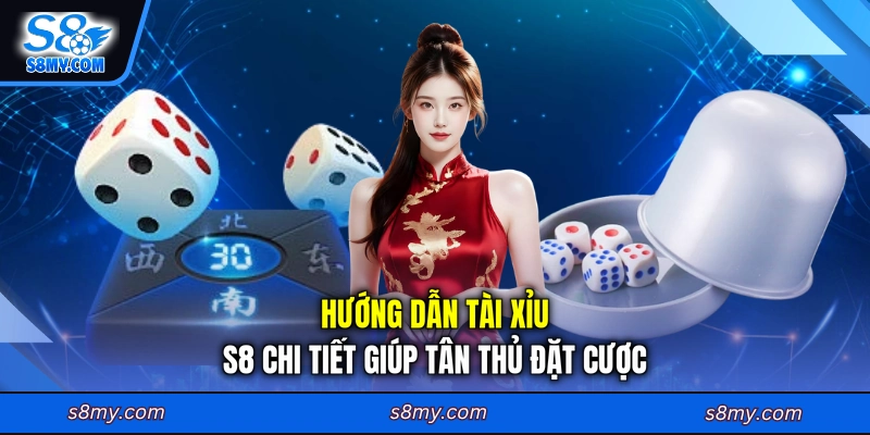Hướng dẫn Tài Xỉu S8 chi tiết giúp tân thủ đặt cược