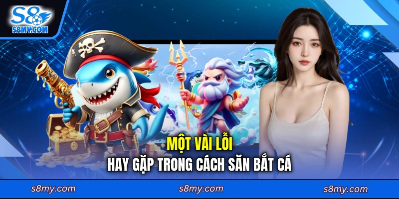 Một vài lỗi hay gặp trong cách săn bắt cá