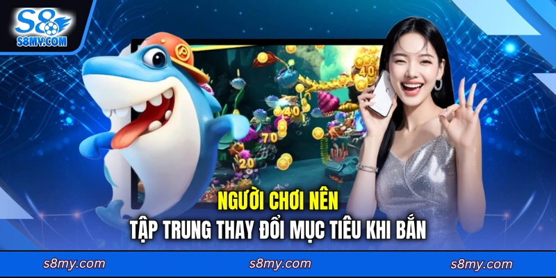 Người chơi nên tập trung thay đổi mục tiêu khi bắn