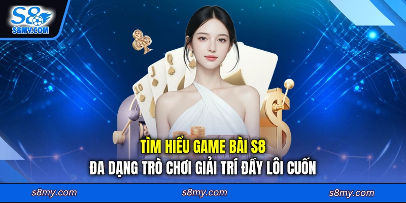 Tìm hiểu game bài S8 đa dạng trò chơi giải trí đầy lôi cuốn