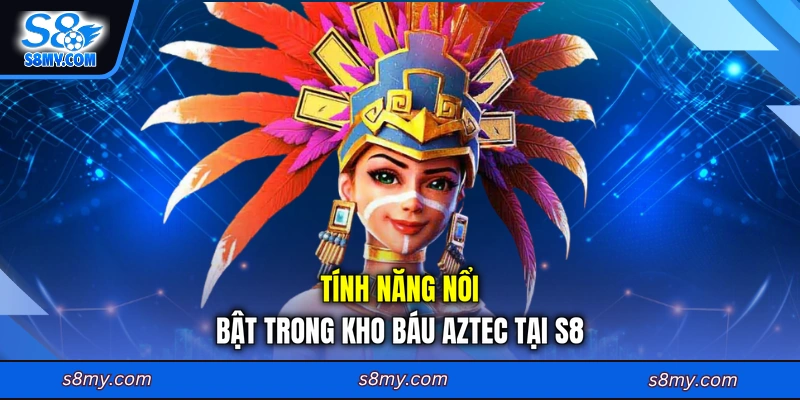 Tính năng nổi bật trong kho báu Aztec tại S8