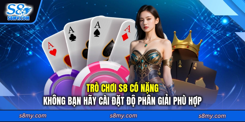Trò chơi S8 có nặng không bạn hãy cài đặt độ phân giải phù hợp
