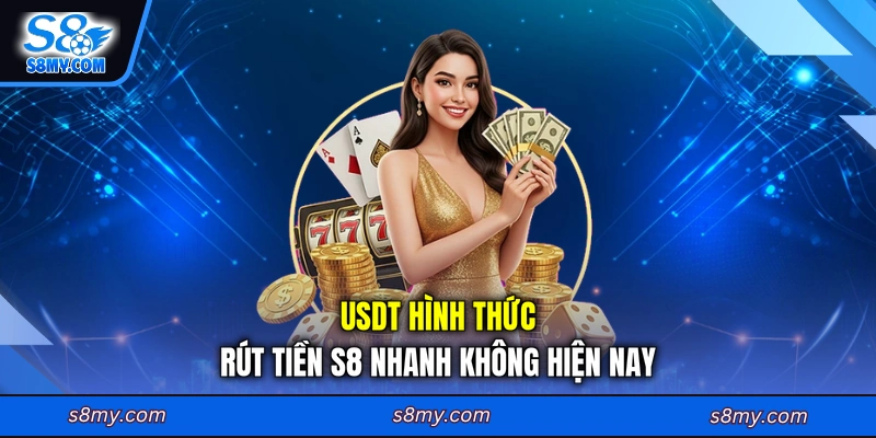 USDT hình thức rút tiền S8 nhanh không hiện nay